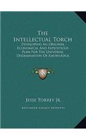 The Intellectual Torch: Developing An Original, Economical And Expeditious Plan For The Universal Dissemination Of Knowledge And Virtue By Means Of Free Public Libraries (1
