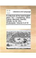 A collection of the best English plays. Vol. I. Containing, Julius Cæsar; Macbeth; Hamlet; Othello: by Mr. Wm. Shakespear. Volume 5 of 10