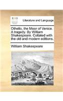 Othello, the Moor of Venice. A tragedy. By William Shakespeare. Collated with the old and modern editions.