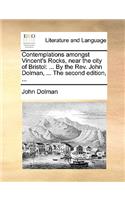 Contemplations amongst Vincent's Rocks, near the city of Bristol: ... By the Rev. John Dolman, ... The second edition, ...