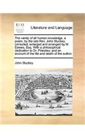 The Vanity of All Human Knowledge, a Poem, by the Late REV. John Stuckey, Corrected, Enlarged and Arranged by M. Dawes, Esq. with a Philosophical Dedication to Dr. Priestley; And an Account of the Life and Death of the Author.