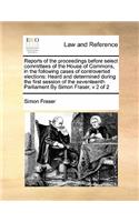 Reports of the proceedings before select committees of the House of Commons, in the following cases of controverted elections