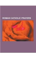 Roman Catholic Prayers: Rosary, Hail Mary, Catholic Beliefs on the Power of Prayer, Marian Devotions, Thanksgiving After Communion, Rosary Dev