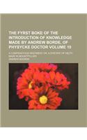 The Fyrst Boke of the Introduction of Knowledge Made by Andrew Borde, of Physycke Doctor Volume 10; A Compendyous Regyment Or, a Dyetary of Helth Made in Mountpyllier