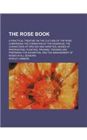 The Rose Book; A Practical Treatise on the Culture of the Rose. Comprising the Formation of the Rosarium, the Characters of Species and Varieties, Modes of Propagating, Planting, Pruning, Training and Preparing for Exhibition, and the Management of