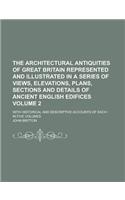 The Architectural Antiquities of Great Britain Represented and Illustrated in a Series of Views, Elevations, Plans, Sections and Details of Ancient En