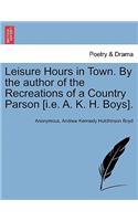 Leisure Hours in Town. by the Author of the Recreations of a Country Parson [I.E. A. K. H. Boys].: (English)