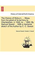 The History of Woburn, ... Mass. from the grant of its territory to Charlestown, in 1640, to ... 1860. By Samuel Sewall ... With a memorial sketch of the Author by C. C. Sewall.