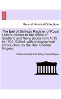 Earl of Stirling's Register of Royal Letters Relative to the Affairs of Scotland and Nova Scotia from 1615 to 1635. Edited, with a Biographical Introduction, by the REV. Charles Rogers.