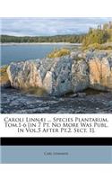 Caroli Linn I ... Species Plantarum. Tom.1-6 [In 7 PT. No More Was Publ. in Vol.5 After PT.2. Sect. 1].