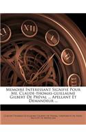 Memoire Interessant Signifie Pour Me. Claude-Thomas-Guillaume Gilbert de Preval ... Apellant Et Demandeur ...