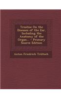 Treatise on the Diseases of the Ear, Including the Anatomy of the Organ...