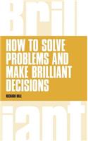 How to Solve Problems and Make Brilliant Decisions: Business thinking skills that really work(Brilliant)