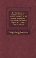 How to Attract and Hold an Audience: A Popular Treatise on the Nature, Preparation, and Delivery of Public Discourse - Primary Source Edition