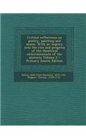 Critical Reflections on Poetry, Painting and Music. with an Inquiry Into the Rise and Progress of the Theatrical Entertainments of the Ancients Volume