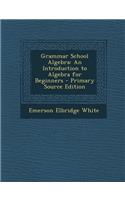 Grammar School Algebra: An Introduction to Algebra for Beginners - Primary Source Edition