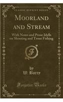 Moorland and Stream: With Notes and Prose Idylls on Shooting and Trout Fishing (Classic Reprint)