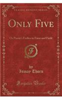 Only Five: Or Pussie's Frolics in Farm and Field (Classic Reprint): Or Pussie's Frolics in Farm and Field (Classic Reprint)