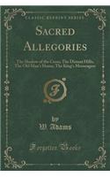 Sacred Allegories: The Shadow of the Cross; The Distant Hills; The Old Man's Home; The King's Messengers (Classic Reprint): The Shadow of the Cross; The Distant Hills; The Old Man's Home; The King's Messengers (Classic Reprint)