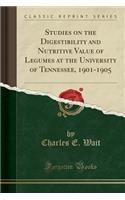 Studies on the Digestibility and Nutritive Value of Legumes at the University of Tennessee, 1901-1905 (Classic Reprint)