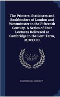 The Printers, Stationers and Bookbinders of London and Westminster in the Fifteenth Century. A Series of Four Lectures Delivered at Cambridge in the Lent Term, MDCCCIC