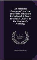 An American Commoner; the Life and Times of Richard Parks Bland. A Study of the Last Quarter of the Nineteenth Century;