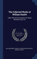 The Collected Works of William Hazlitt: Table Talk and Conversations of James Northcote, Esq., R.a