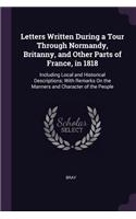 Letters Written During a Tour Through Normandy, Britanny, and Other Parts of France, in 1818: Including Local and Historical Descriptions; With Remarks On the Manners and Character of the People