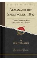 Almanach Des Spectacles, 1892, Vol. 67: Table GÃ©nÃ©rale; Une Eau-Forte Par Lalauze (Classic Reprint): Table GÃ©nÃ©rale; Une Eau-Forte Par Lalauze (Classic Reprint)