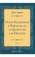 Ocios Filosoficos Y PoÃ©ticos, En La Quinta de Las Delicias, Vol. 4 (Classic Reprint)