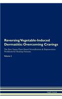 Reversing Vegetable-Induced Dermatitis: Overcoming Cravings the Raw Vegan Plant-Based Detoxification & Regeneration Workbook for Healing Patients. Volume 3