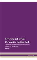 Reversing Seborrheic Dermatitis: Healing Herbs The Raw Vegan Plant-Based Detoxification & Regeneration Workbook For Healing Patients Volume 8