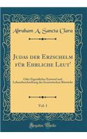 Judas Der Erzschelm FÃ¼r Ehrliche Leut', Vol. 1: Oder Eigentlicher Entwurf Und Lebensbeschreibung Des Iscariotischen BÃ¶swicht (Classic Reprint)