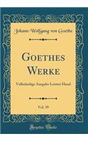 Goethes Werke, Vol. 39: Vollständige Ausgabe Letzter Hand (Classic Reprint)