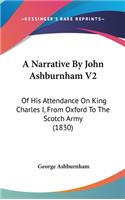 A Narrative By John Ashburnham V2: Of His Attendance On King Charles I, From Oxford To The Scotch Army (1830)