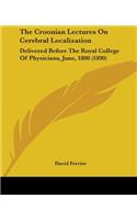 Croonian Lectures On Cerebral Localization: Delivered Before The Royal College Of Physicians, June, 1800 (1890)