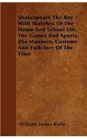 Shakespeare The Boy - With Sketches Of The Home And School Life, The Games And Sports, The Manners, Customs And Folk-lore Of The Time: (English)