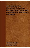 An Essay On The Chemical, Botanical, Physical, And Parturient Properties Of The Secale Cornutum