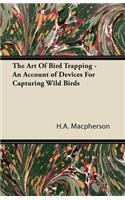 Art Of Bird Trapping - An Account of Devices For Capturing Wild Birds