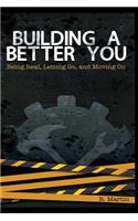 Building A Better You: Being Real, Letting Go, and Moving On