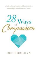 28 Ways of Compassion: A Guide to Transformation and Leadership for a Relationship-Centric Healthcare Culture
