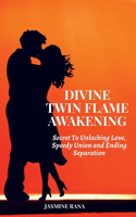 Divine Twin Flame Awakening: Secret To Unlocking Love, Speedy Union and Ending Separation: Awakening Toward the Twin Flame Reunion and Turning Separation into Blessing in Disgui