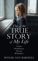 This is the True Story of My Life: Cruelty, Abandonment, Fear and Redemption