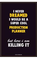 I Never Dreamed I would Be A Super Cool Production Planner But Here I Am Killing It: Career Motivational Quotes 6x9 120 Pages Blank Lined Notebook Journal
