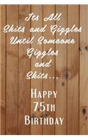 Its All Shits and Giggles and Until Someone Giggles and Shits Happy 75th Birthday: Bathroom Humor 75th Birthday gag Gift / Journal / Notebook / Diary / Unique Greeting Card Alternative Happy 75th Birthday Gift