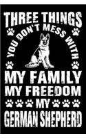 Three Things You Don't Mess With My Family My Freedom My German Shepherd