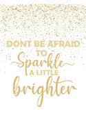 Dont Be Afraid To Sparkle A Little Brigter: Inspirational Gifts For Girls Women Notebook Journal With Planner - Motivational Quotes Notebook