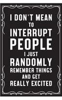 I Don't Mean To Interrupt People I Just Randomly Remeber Things And Get Really Excited