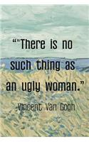 "There is No Such Thing As An Ugly Woman. Vincent van Gogh: Van Gogh Notebook Journal Composition Blank Lined Diary Notepad 120 Pages Paperback Prairie
