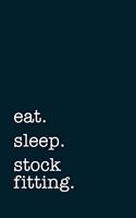 eat. sleep. stock fitting. - Lined Notebook: Writing Journal